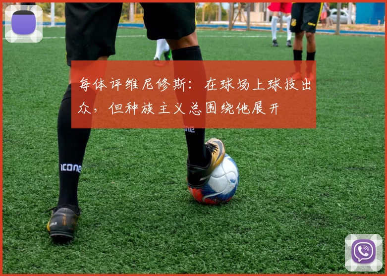 每体评维尼修斯：在球场上球技出众，但种族主义总围绕他展开