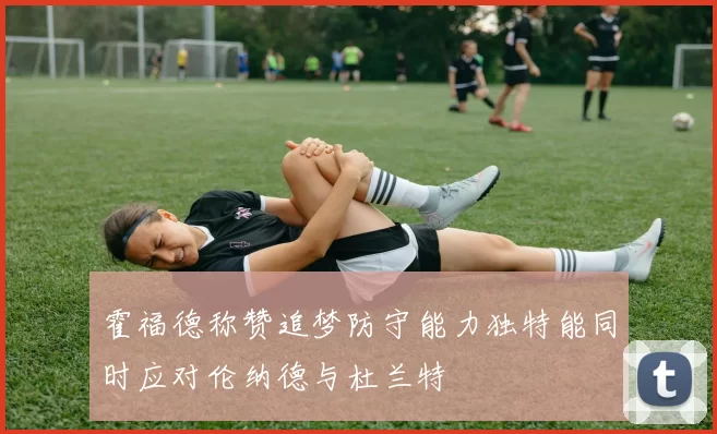霍福德称赞追梦防守能力独特能同时应对伦纳德与杜兰特