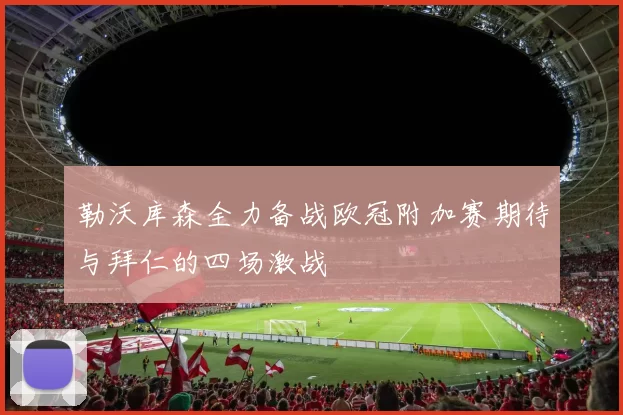 勒沃库森全力备战欧冠附加赛期待与拜仁的四场激战