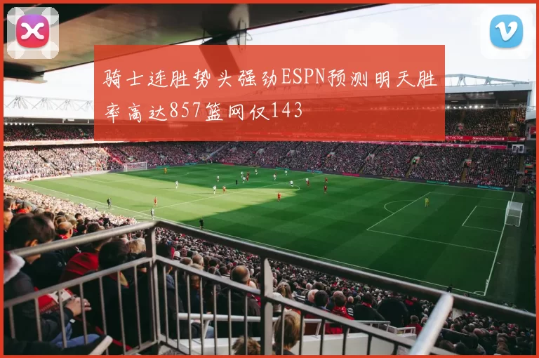 骑士连胜势头强劲ESPN预测明天胜率高达857篮网仅143