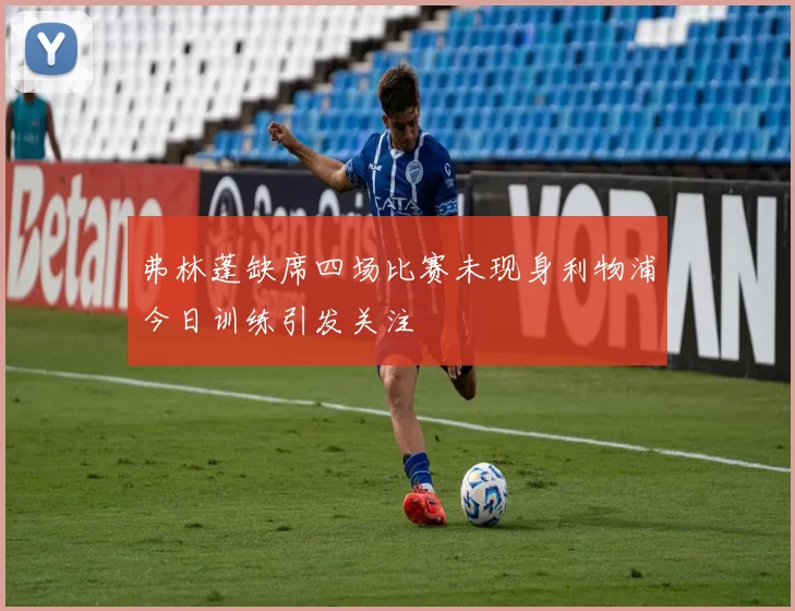 弗林蓬缺席四场比赛未现身利物浦今日训练引发关注