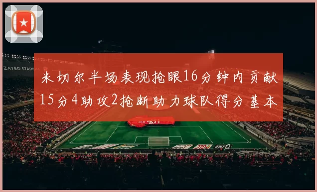 米切尔半场表现抢眼16分钟内贡献15分4助攻2抢断助力球队得分基本盘